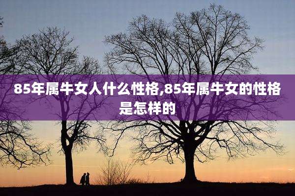 85年属牛女人什么性格,85年属牛女的性格是怎样的