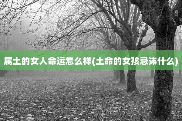 属土的女人命运怎么样(土命的女孩忌讳什么)
