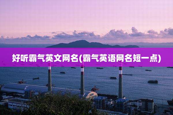 好听霸气英文网名(霸气英语网名短一点)
