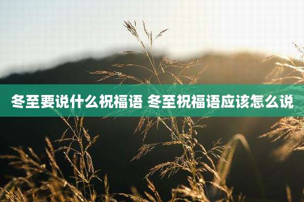 冬至要说什么祝福语 冬至祝福语应该怎么说