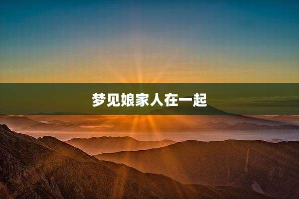 梦见娘家人在一起