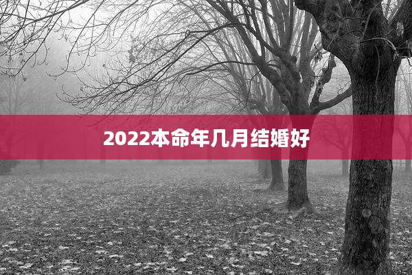 2022本命年几月结婚好