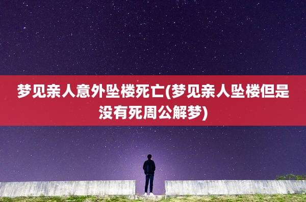 梦见亲人意外坠楼死亡(梦见亲人坠楼但是没有死周公解梦)