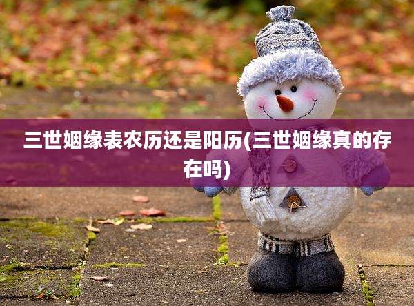 三世姻缘表农历还是阳历(三世姻缘真的存在吗)
