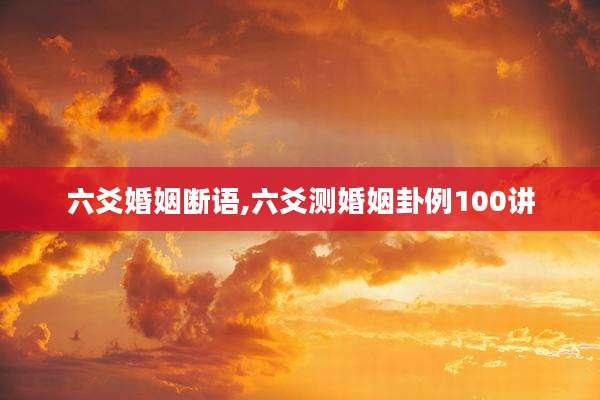 六爻婚姻断语,六爻测婚姻卦例100讲