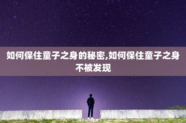 如何保住童子之身的秘密,如何保住童子之身不被发现
