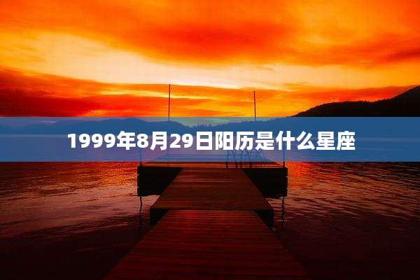 1999年8月29日阳历是什么星座