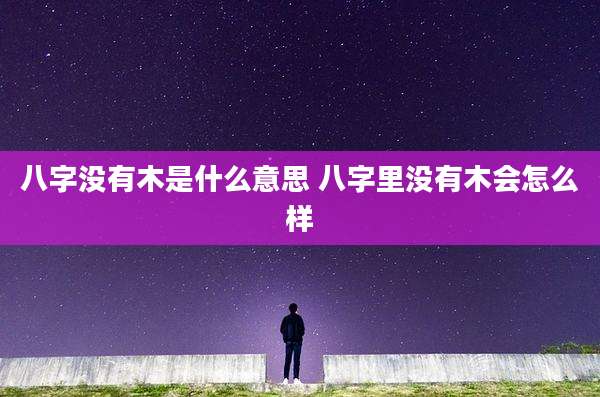 八字没有木是什么意思 八字里没有木会怎么样