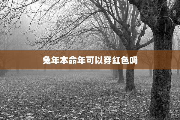 兔年本命年可以穿红色吗