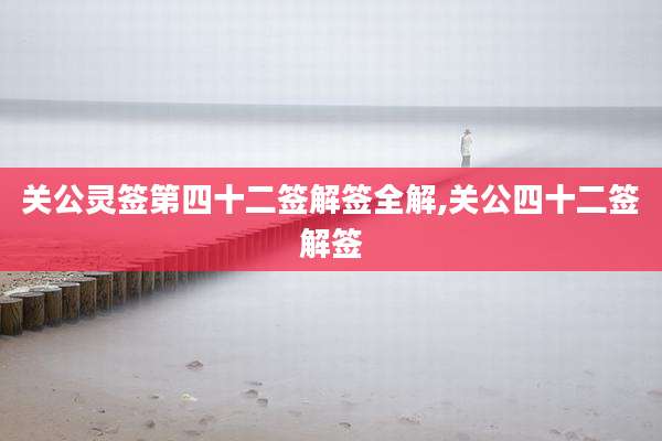 关公灵签第四十二签解签全解,关公四十二签解签