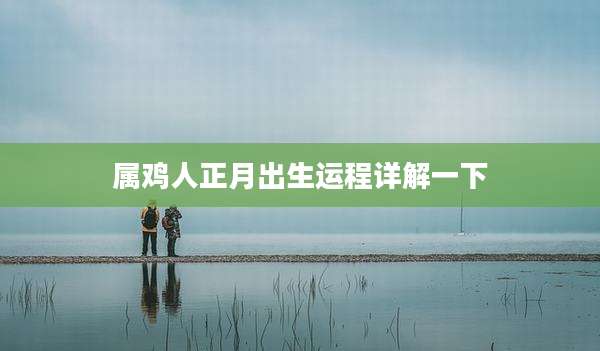 属鸡人正月出生运程详解一下