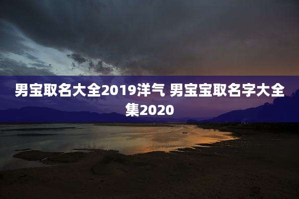男宝取名大全2019洋气 男宝宝取名字大全集2020
