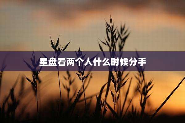 星盘看两个人什么时候分手
