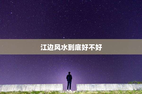 江边风水到底好不好