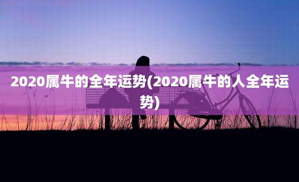 2020属牛的全年运势(2020属牛的人全年运势)