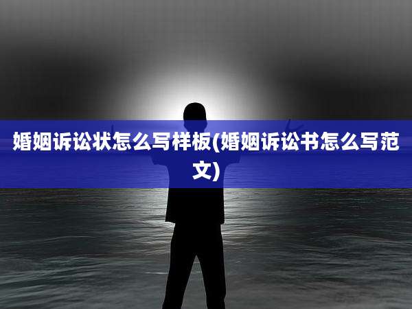 婚姻诉讼状怎么写样板(婚姻诉讼书怎么写范文)