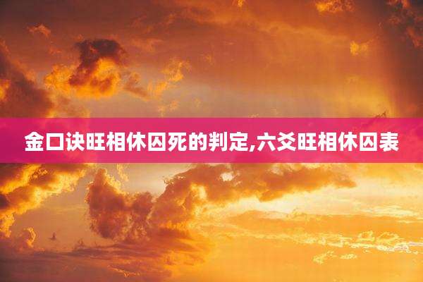 金口诀旺相休囚死的判定,六爻旺相休囚表