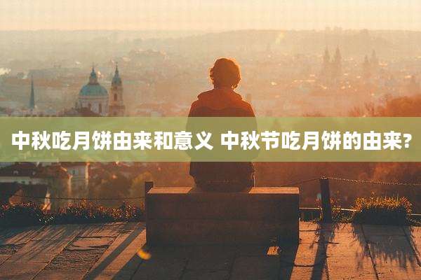 中秋吃月饼由来和意义 中秋节吃月饼的由来?