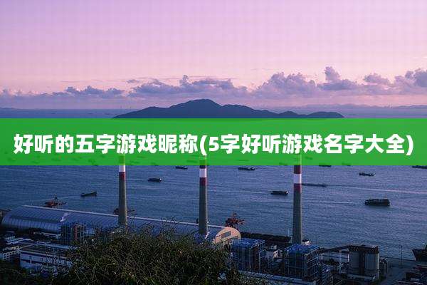 好听的五字游戏昵称(5字好听游戏名字大全)
