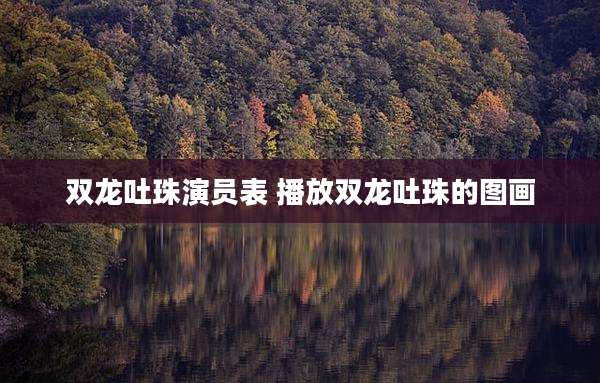 双龙吐珠演员表 播放双龙吐珠的图画