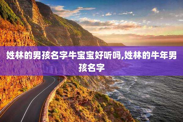 姓林的男孩名字牛宝宝好听吗,姓林的牛年男孩名字