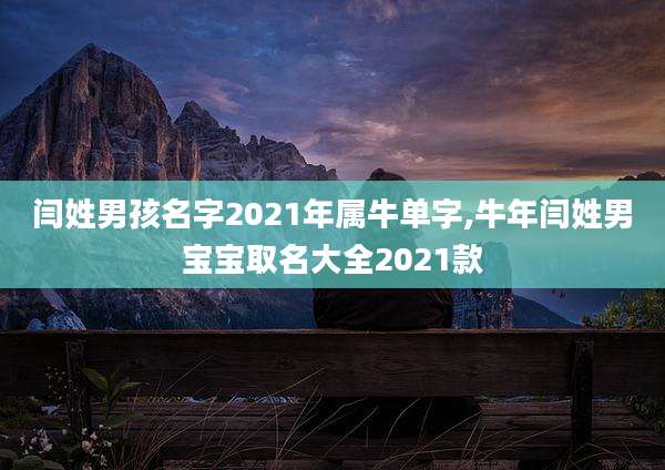 闫姓男孩名字2021年属牛单字,牛年闫姓男宝宝取名大全2021款