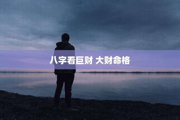 八字看巨财 大财命格