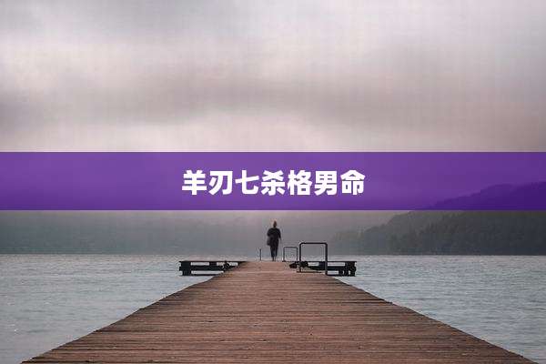 羊刃七杀格男命