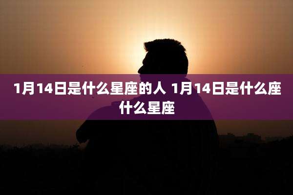 1月14日是什么星座的人 1月14日是什么座什么星座
