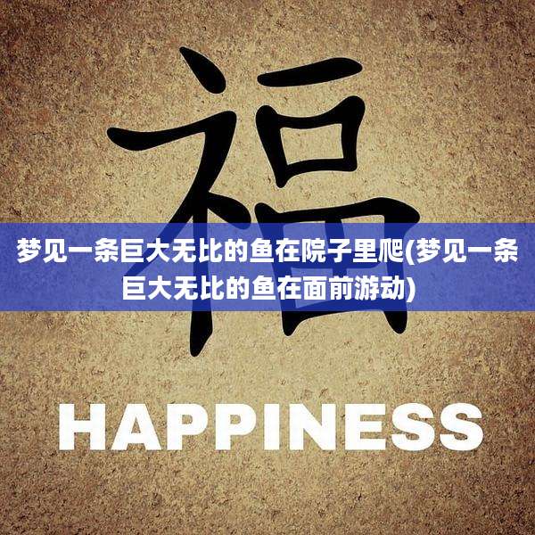 梦见一条巨大无比的鱼在院子里爬(梦见一条巨大无比的鱼在面前游动)