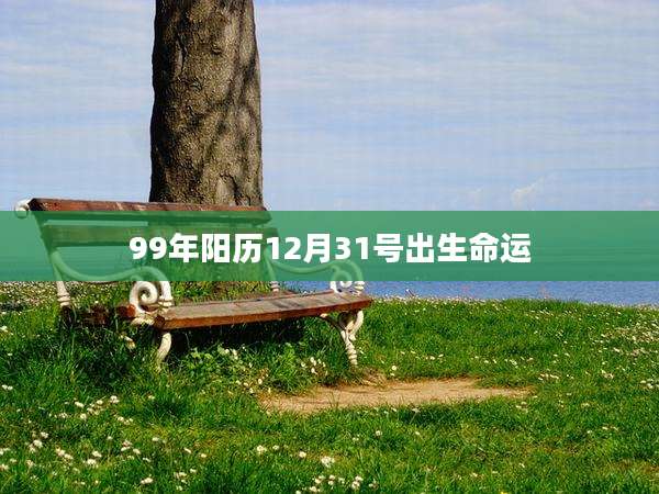 99年阳历12月31号出生命运