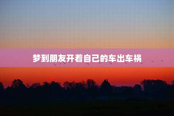 梦到朋友开着自己的车出车祸