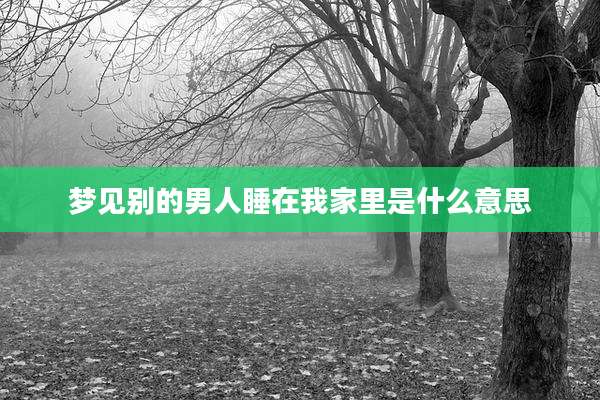 梦见别的男人睡在我家里是什么意思