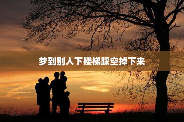 梦到别人下楼梯踩空掉下来