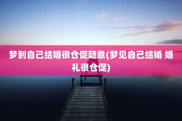 梦到自己结婚很仓促随意(梦见自己结婚 婚礼很仓促)
