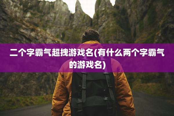 二个字霸气超拽游戏名(有什么两个字霸气的游戏名)