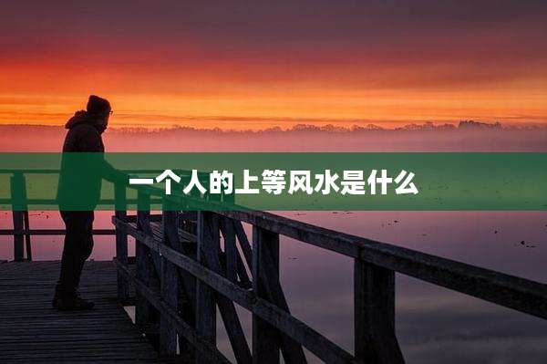 一个人的上等风水是什么