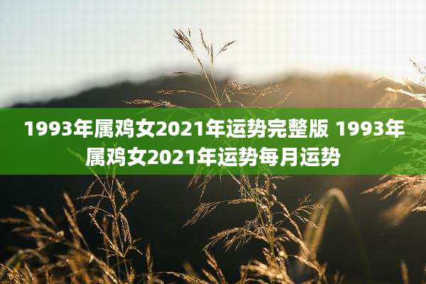1993年属鸡女2021年运势完整版 1993年属鸡女2021年运势每月运势