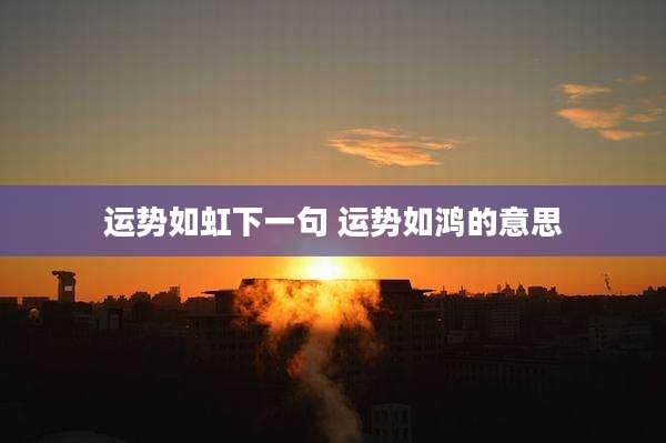运势如虹下一句 运势如鸿的意思