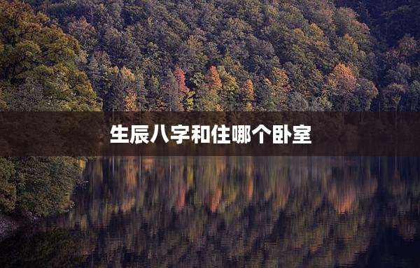 生辰八字和住哪个卧室