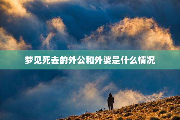 梦见死去的外公和外婆是什么情况