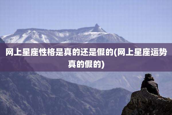 网上星座性格是真的还是假的(网上星座运势真的假的)