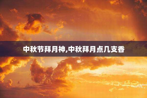 中秋节拜月神,中秋拜月点几支香