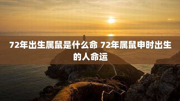 72年出生属鼠是什么命 72年属鼠申时出生的人命运