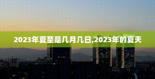 2023年夏至是几月几日,2023年的夏天