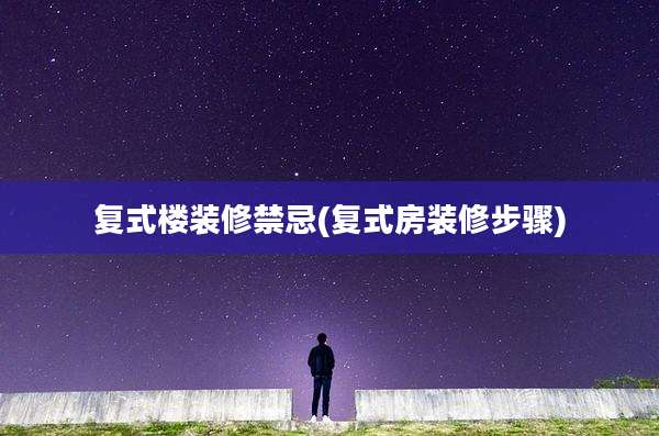 复式楼装修禁忌(复式房装修步骤)