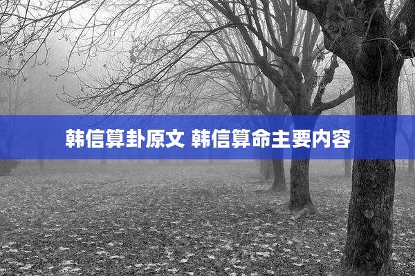 韩信算卦原文 韩信算命主要内容