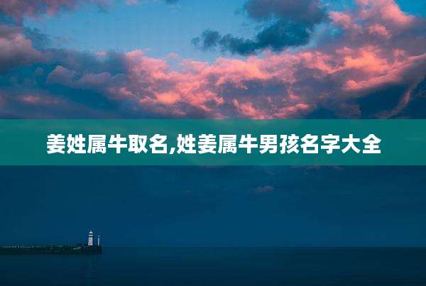 姜姓属牛取名,姓姜属牛男孩名字大全