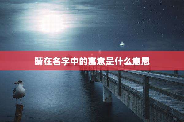 晴在名字中的寓意是什么意思