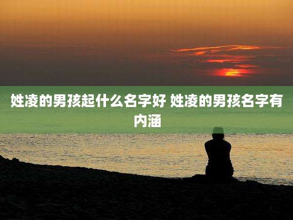 姓凌的男孩起什么名字好 姓凌的男孩名字有内涵